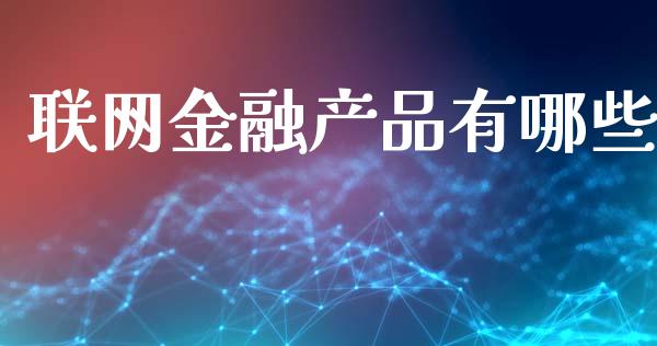 联网金融产品有哪些_https://www.fansifence.com_国际期货_第1张