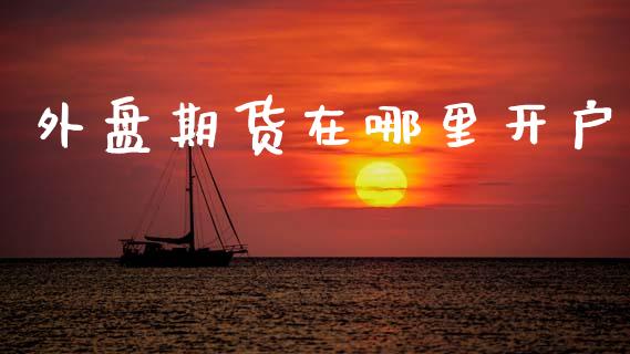 外盘期货在哪里开户_https://www.fansifence.com_恒指交易时间_第1张