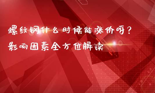 螺纹钢什么时候能涨价呀？影响因素全方位解读_https://www.fansifence.com_国际期货_第1张