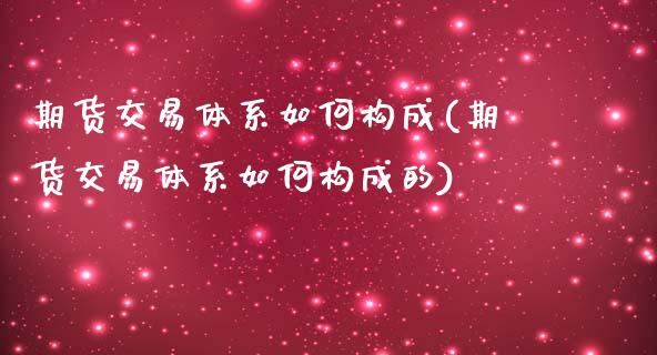 期货交易体系如何构成(期货交易体系如何构成的)_https://www.fansifence.com_中国国际期货_第1张