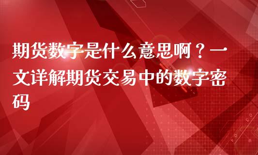 期货数字是什么意思啊？一文详解期货交易中的数字密码_https://www.fansifence.com_国际期货_第1张
