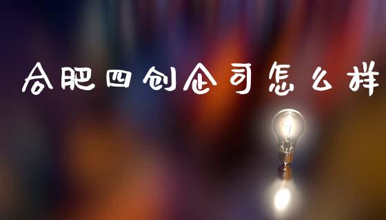 合肥四创企司怎么样_https://www.fansifence.com_国际期货行情_第1张