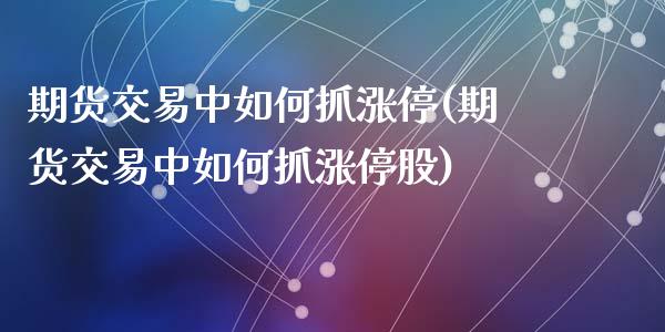 期货交易中如何抓涨停(期货交易中如何抓涨停股)_https://www.fansifence.com_国际期货行情_第1张