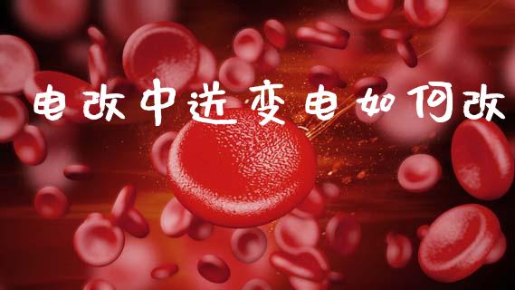电改中送变电如何改_https://www.fansifence.com_国际期货行情_第1张
