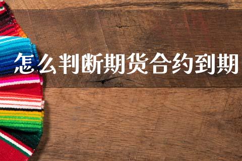 怎么判断期货合约到期_https://www.fansifence.com_国际期货行情_第1张
