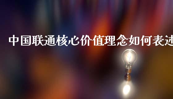 中国联通核心价值理念如何表述_https://www.fansifence.com_恒指交易时间_第1张