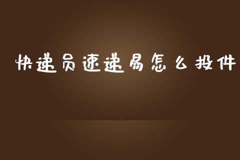 快递员速递易怎么投件_https://www.fansifence.com_恒指交易时间_第1张