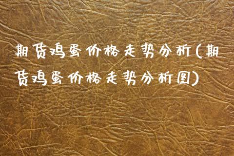 期货鸡蛋价格走势分析(期货鸡蛋价格走势分析图)_https://www.fansifence.com_恒指交易时间_第1张