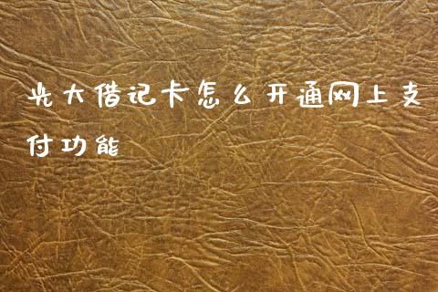 光大借记卡怎么开通网上支付功能_https://www.fansifence.com_中国国际期货_第1张