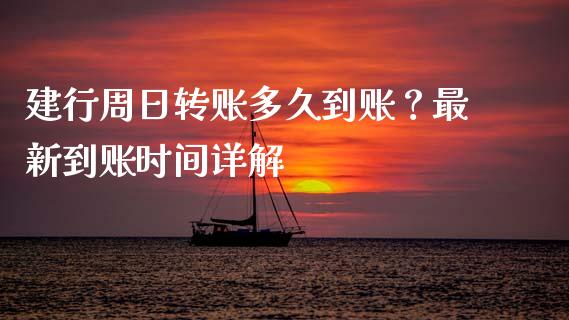 建行周日转账多久到账？最新到账时间详解_https://www.fansifence.com_国际期货行情_第1张