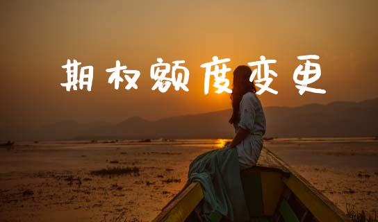 期权额度变更_https://www.fansifence.com_中国国际期货_第1张