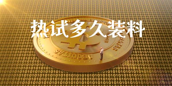 热试多久装料_https://www.fansifence.com_国际期货行情_第1张
