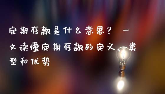 定期存款是什么意思？ 一文读懂定期存款的定义、类型和优势_https://www.fansifence.com_国际期货_第1张