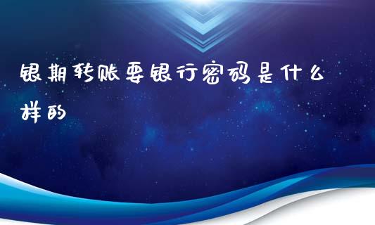 银期转账要银行密码是什么样的_https://www.fansifence.com_国际期货行情_第1张