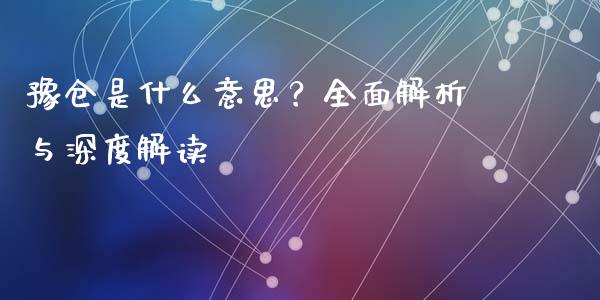 豫仓是什么意思？全面解析与深度解读_https://www.fansifence.com_国际期货行情_第1张
