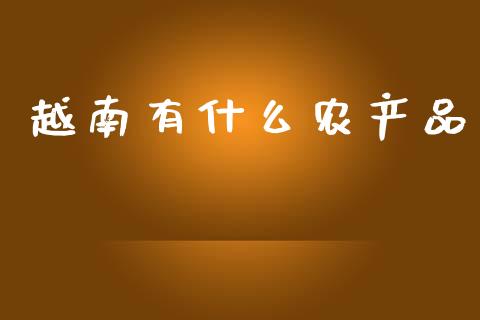 越南有什么农产品_https://www.fansifence.com_恒指交易时间_第1张