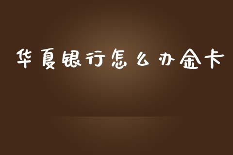 华夏银行怎么办金卡_https://www.fansifence.com_恒指交易时间_第1张