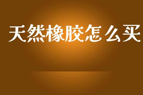 天然橡胶怎么买_https://www.fansifence.com_恒指交易时间_第1张