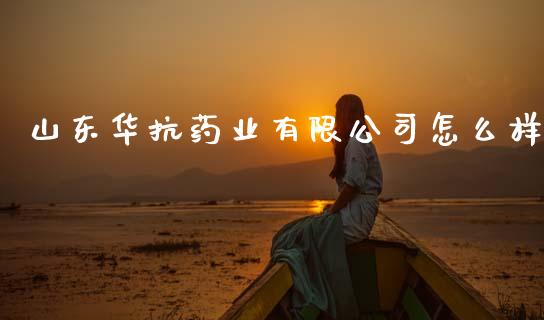 山东华抗药业有限公司怎么样_https://www.fansifence.com_国际期货_第1张