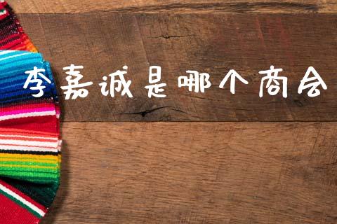 李嘉诚是哪个商会_https://www.fansifence.com_国际期货_第1张