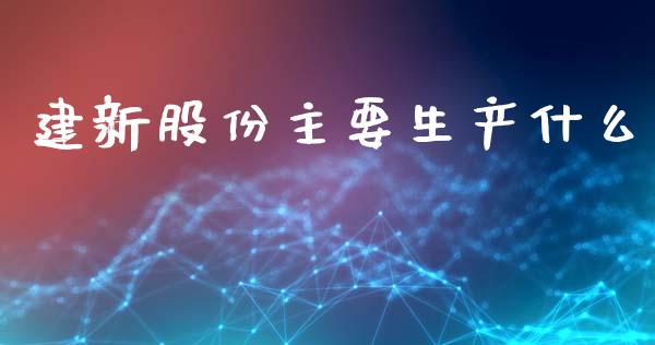 建新股份主要生产什么_https://www.fansifence.com_恒指交易时间_第1张