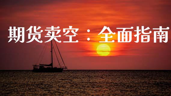 期货卖空:全面指南_国际期货行情_第1张_国际期货_中国国际期货_恒指交易时间_国际期货行情 期货卖空:全面指南_https://www.fansifence.com_国际期货行情_第1张