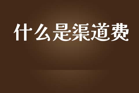 什么是渠道费_https://www.fansifence.com_中国国际期货_第1张