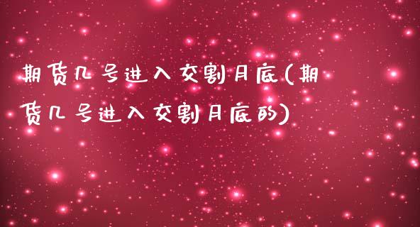 期货几号进入交割月底(期货几号进入交割月底的)_https://www.fansifence.com_国际期货_第1张