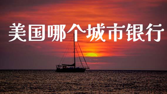 美国哪个城市银行_https://www.fansifence.com_国际期货行情_第1张