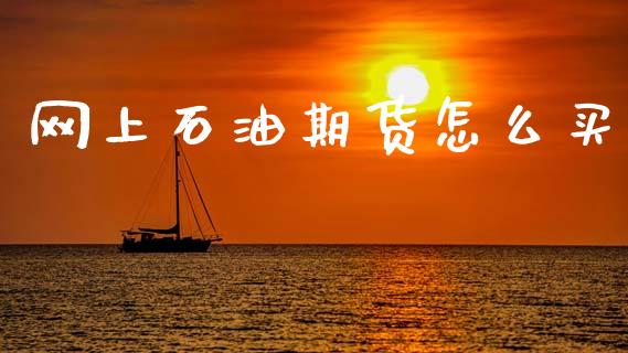 网上石油期货怎么买_https://www.fansifence.com_国际期货行情_第1张