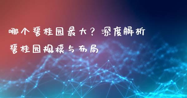 哪个碧桂园最大？深度解析碧桂园规模与布局_https://www.fansifence.com_中国国际期货_第1张
