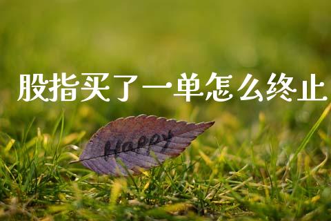 股指买了一单怎么终止_https://www.fansifence.com_恒指交易时间_第1张