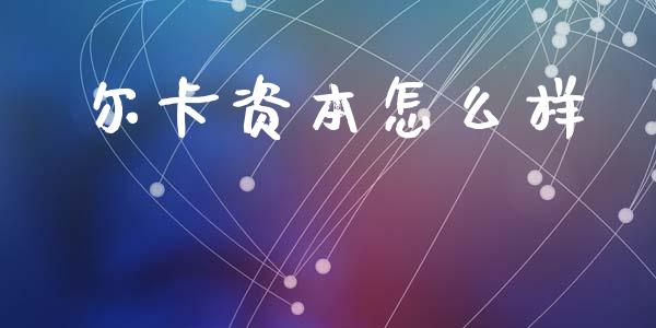 尔卡资本怎么样_https://www.fansifence.com_中国国际期货_第1张