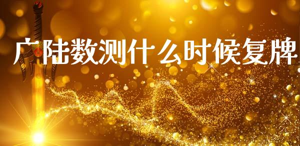 广陆数测什么时候复牌_https://www.fansifence.com_国际期货行情_第1张