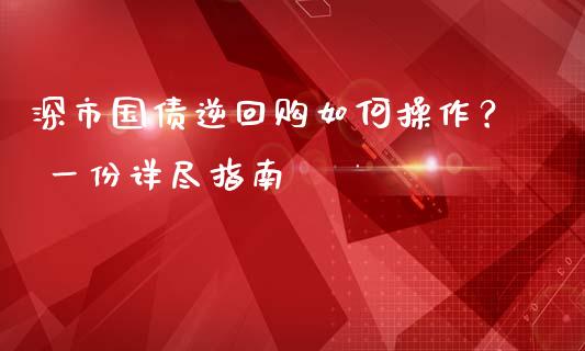 深市国债逆回购如何操作？ 一份详尽指南_https://www.fansifence.com_中国国际期货_第1张