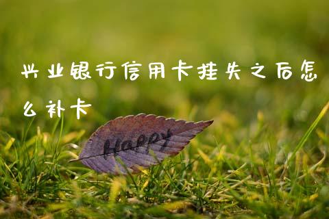 兴业银行信用卡挂失之后怎么补卡_https://www.fansifence.com_国际期货行情_第1张