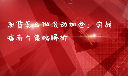 期货怎么做滚动加仓：实战指南与策略解析_https://www.fansifence.com_恒指交易时间_第1张