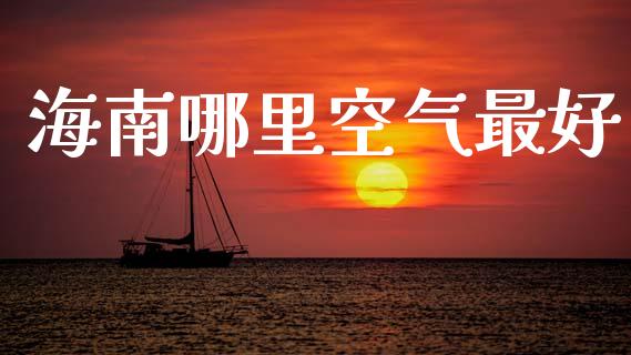 海南哪里空气最好_https://www.fansifence.com_恒指交易时间_第1张