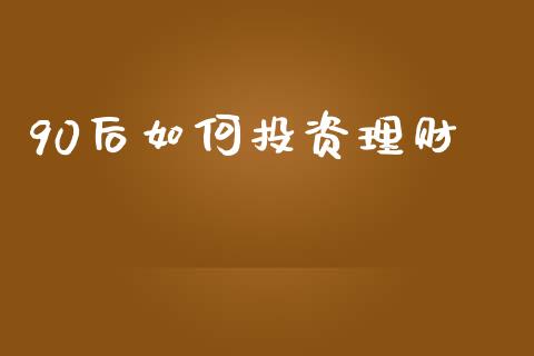 90后如何投资理财_https://www.fansifence.com_中国国际期货_第1张