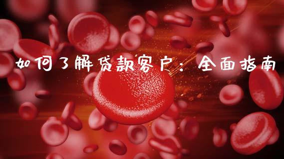如何了解贷款客户：全面指南_https://www.fansifence.com_中国国际期货_第1张