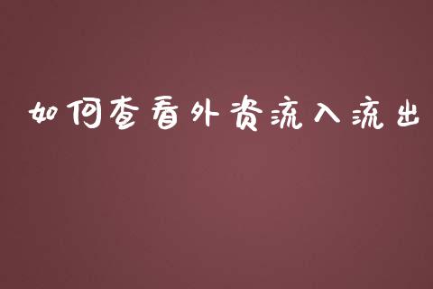如何查看外资流入流出_https://www.fansifence.com_中国国际期货_第1张