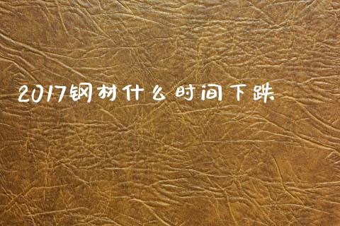 2017钢材什么时间下跌_https://www.fansifence.com_中国国际期货_第1张