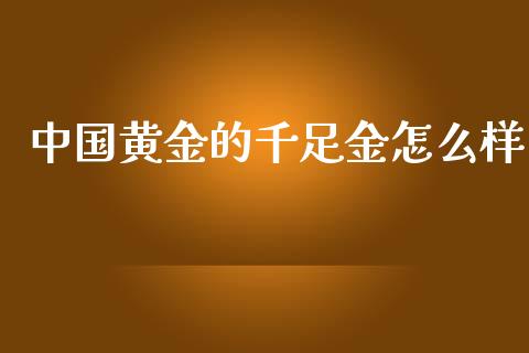 中国黄金的千足金怎么样_https://www.fansifence.com_中国国际期货_第1张