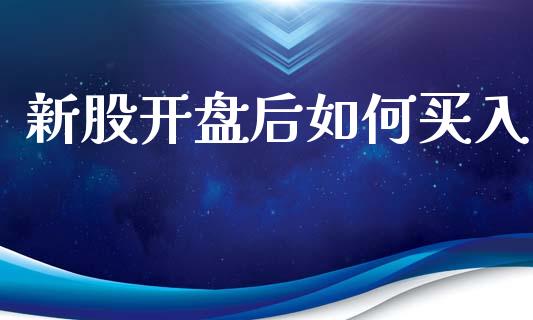 新股开盘后如何买入_https://www.fansifence.com_中国国际期货_第1张