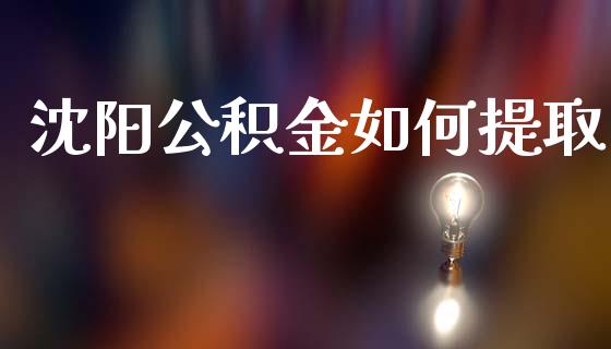 沈阳公积金如何提取_https://www.fansifence.com_国际期货行情_第1张
