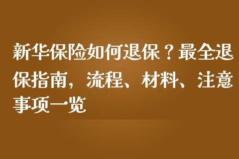 新华保险如何退保？最全退保指南，流程、材料、注意事项一览_https://www.fansifence.com_国际期货行情_第1张