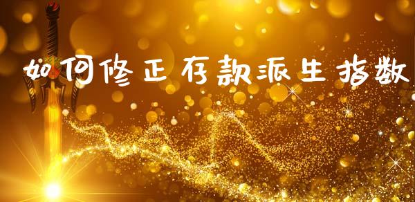 如何修正存款派生指数_https://www.fansifence.com_国际期货_第1张