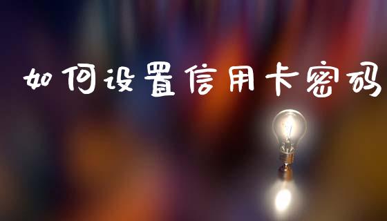 如何设置信用卡密码_https://www.fansifence.com_国际期货行情_第1张
