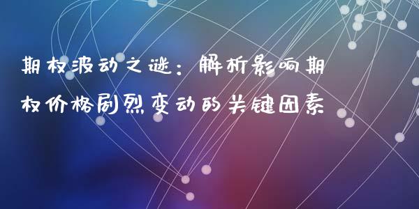 期权波动之谜：解析影响期权价格剧烈变动的关键因素_https://www.fansifence.com_国际期货行情_第1张