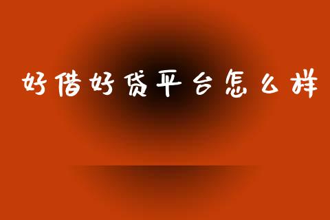 好借好贷平台怎么样_https://www.fansifence.com_国际期货_第1张